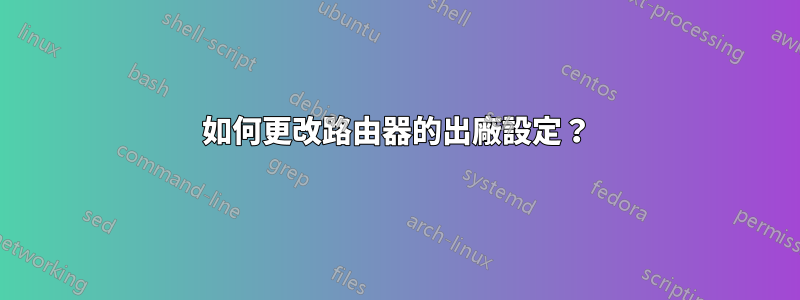 如何更改路由器的出廠設定？