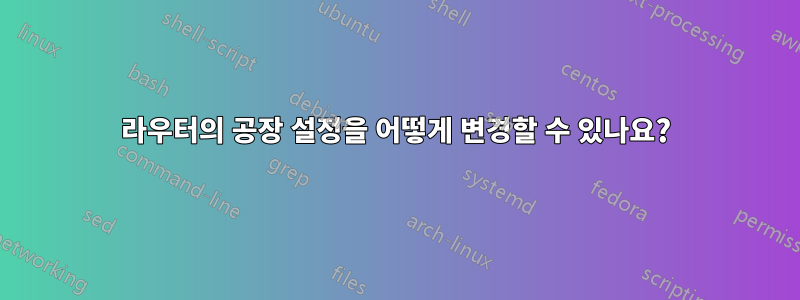 라우터의 공장 설정을 어떻게 변경할 수 있나요?