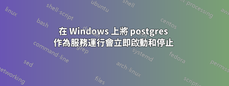 在 Windows 上將 postgres 作為服務運行會立即啟動和停止