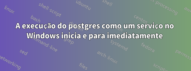 A execução do postgres como um serviço no Windows inicia e para imediatamente