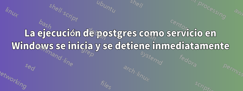 La ejecución de postgres como servicio en Windows se inicia y se detiene inmediatamente