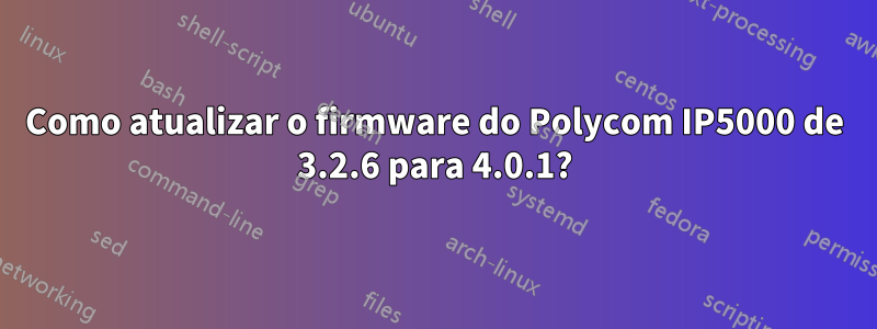 Como atualizar o firmware do Polycom IP5000 de 3.2.6 para 4.0.1?