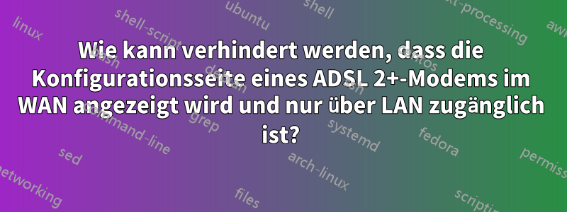 Wie kann verhindert werden, dass die Konfigurationsseite eines ADSL 2+-Modems im WAN angezeigt wird und nur über LAN zugänglich ist?