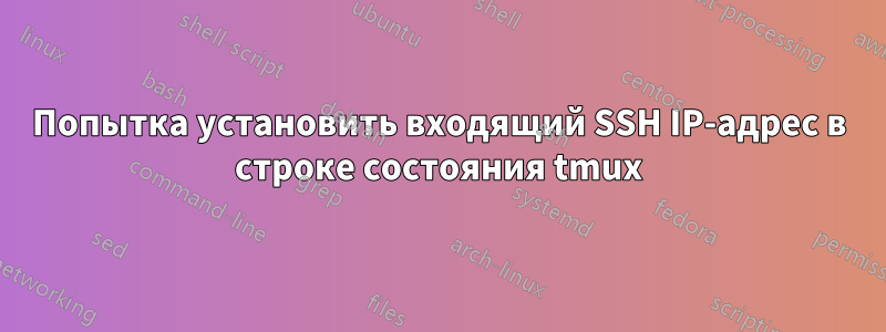 Попытка установить входящий SSH IP-адрес в строке состояния tmux