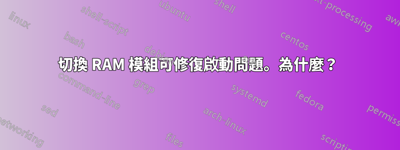 切換 RAM 模組可修復啟動問題。為什麼？