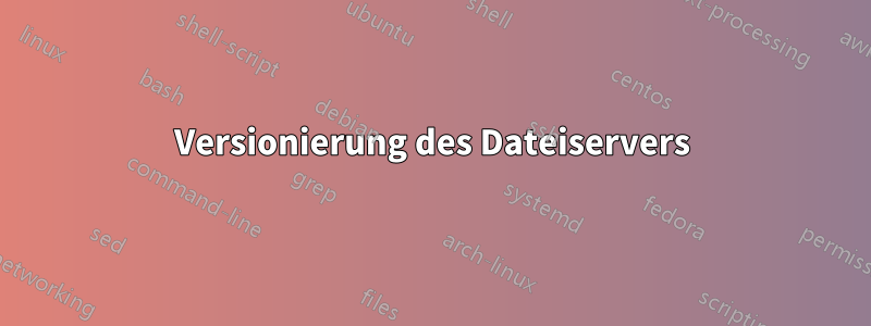 Versionierung des Dateiservers