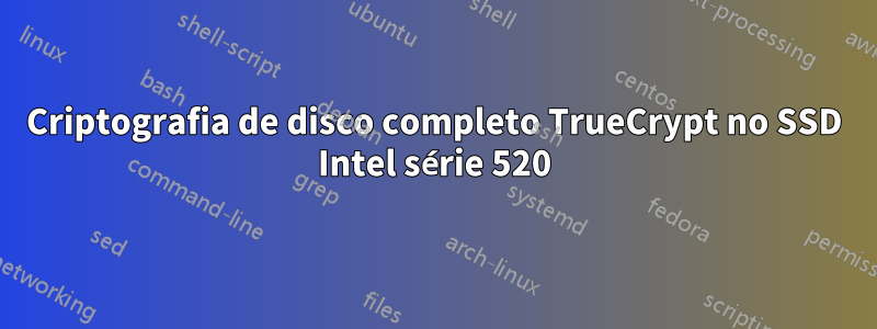 Criptografia de disco completo TrueCrypt no SSD Intel série 520