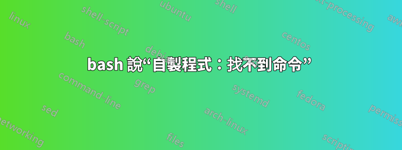 bash 說“自​​製程式：找不到命令”