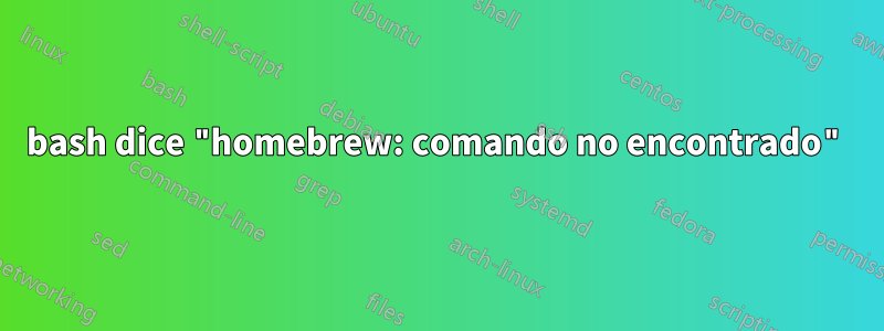 bash dice "homebrew: comando no encontrado"