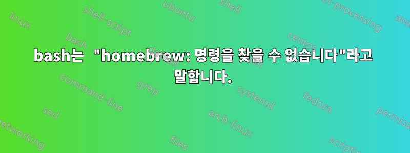 bash는 "homebrew: 명령을 찾을 수 없습니다"라고 말합니다.