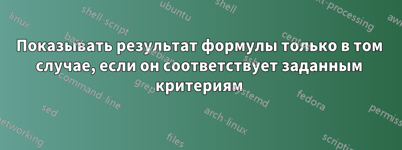 Показывать результат формулы только в том случае, если он соответствует заданным критериям