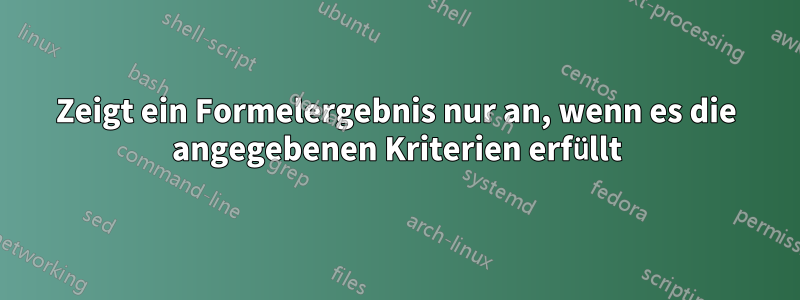 Zeigt ein Formelergebnis nur an, wenn es die angegebenen Kriterien erfüllt