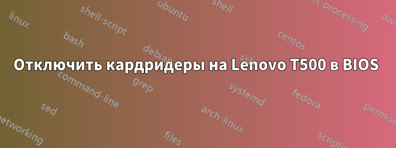 Отключить кардридеры на Lenovo T500 в BIOS