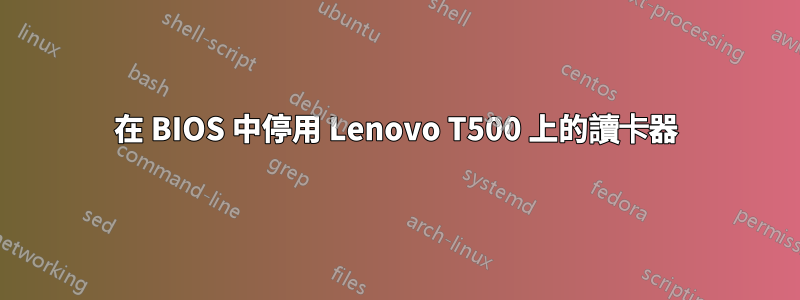 在 BIOS 中停用 Lenovo T500 上的讀卡器