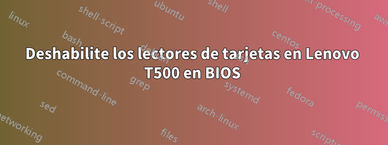 Deshabilite los lectores de tarjetas en Lenovo T500 en BIOS