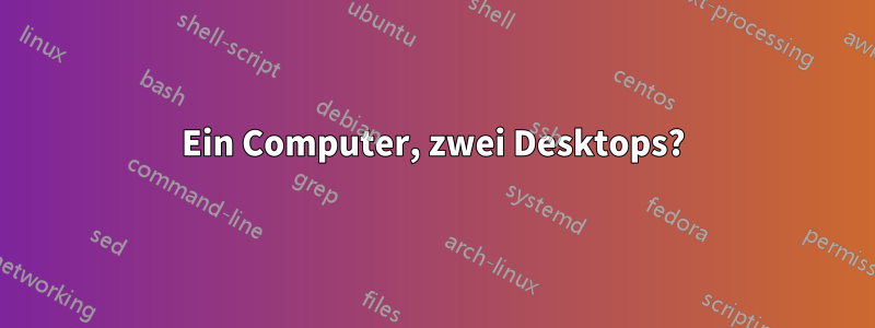 Ein Computer, zwei Desktops?