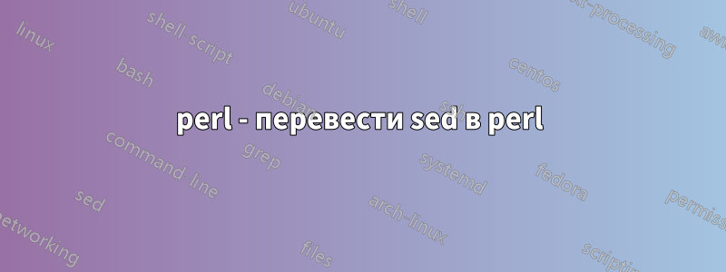 perl - перевести sed в perl