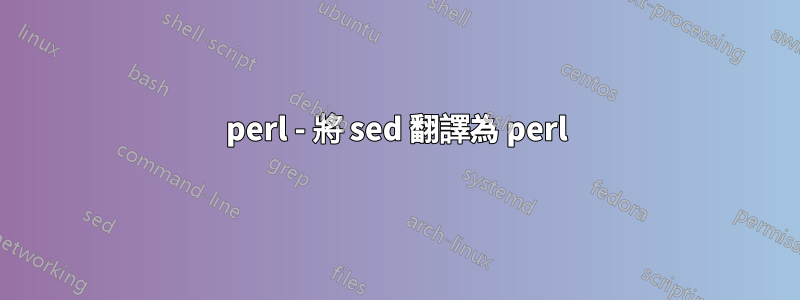 perl - 將 sed 翻譯為 perl