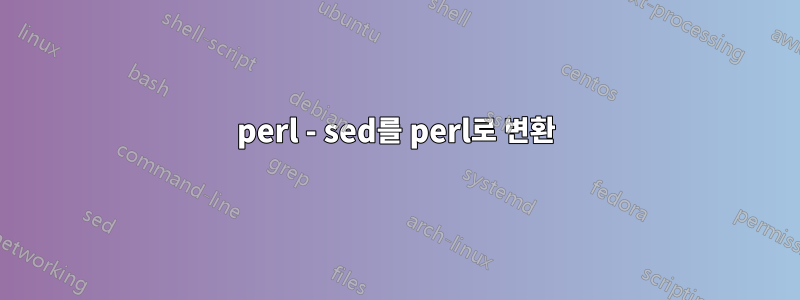 perl - sed를 perl로 변환