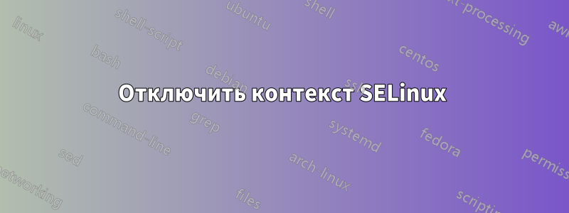 Отключить контекст SELinux