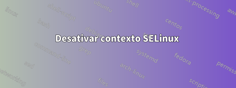 Desativar contexto SELinux