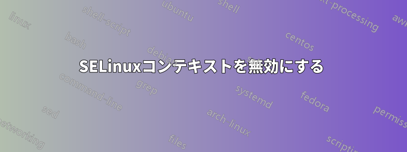 SELinuxコンテキストを無効にする