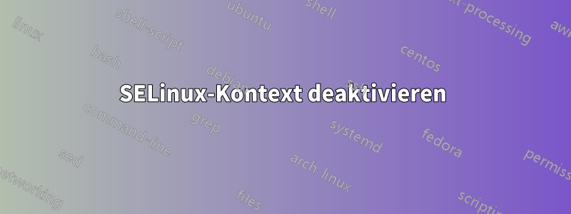 SELinux-Kontext deaktivieren