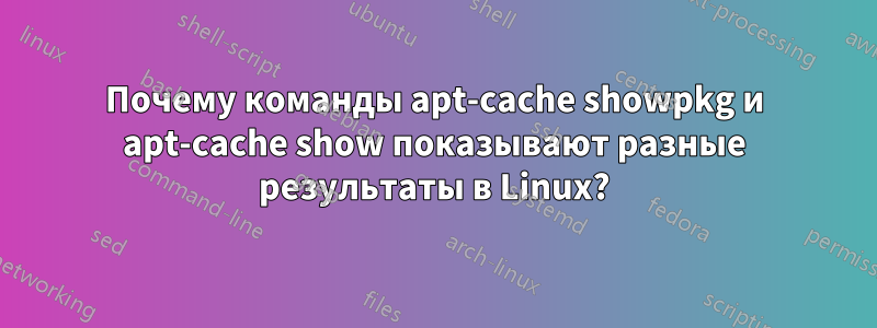 Почему команды apt-cache showpkg и apt-cache show показывают разные результаты в Linux?