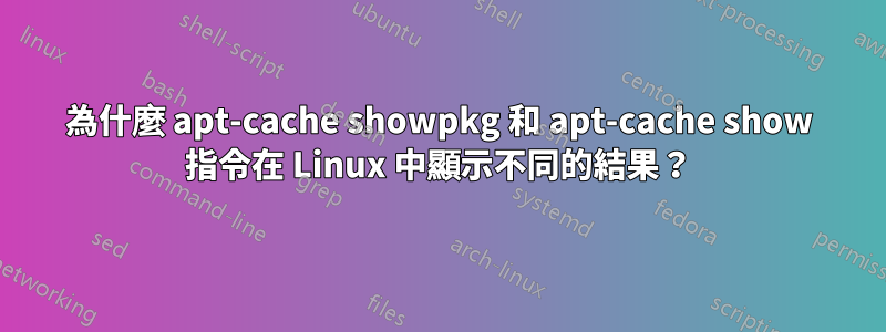 為什麼 apt-cache showpkg 和 apt-cache show 指令在 Linux 中顯示不同的結果？