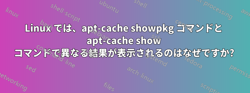 Linux では、apt-cache showpkg コマンドと apt-cache show コマンドで異なる結果が表示されるのはなぜですか?