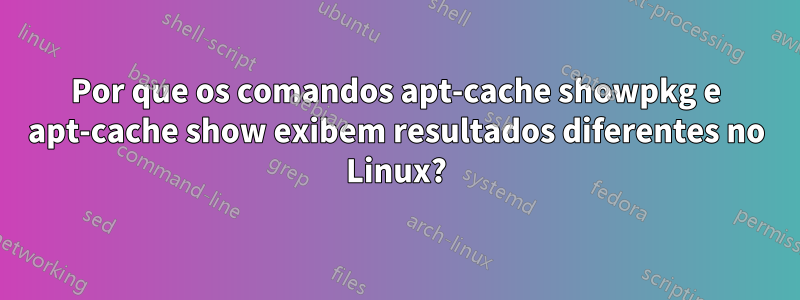 Por que os comandos apt-cache showpkg e apt-cache show exibem resultados diferentes no Linux?