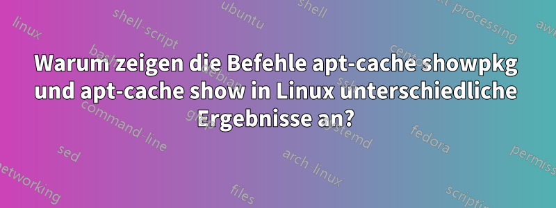 Warum zeigen die Befehle apt-cache showpkg und apt-cache show in Linux unterschiedliche Ergebnisse an?