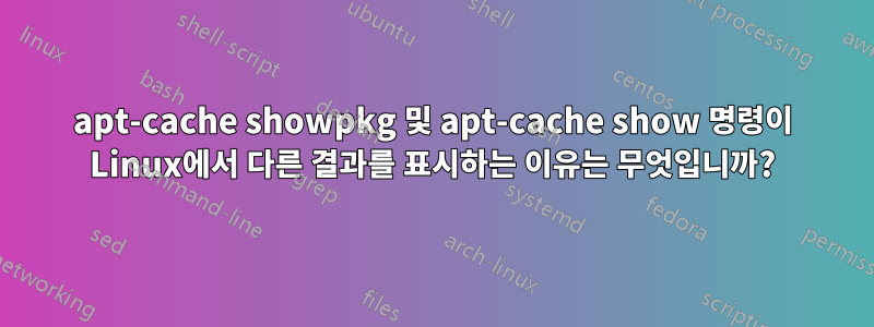 apt-cache showpkg 및 apt-cache show 명령이 Linux에서 다른 결과를 표시하는 이유는 무엇입니까?