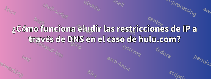 ¿Cómo funciona eludir las restricciones de IP a través de DNS en el caso de hulu.com?