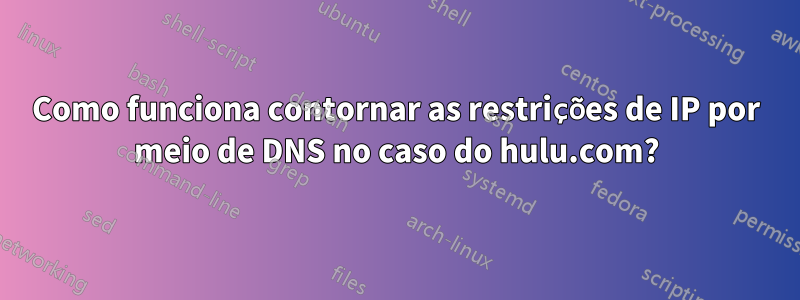 Como funciona contornar as restrições de IP por meio de DNS no caso do hulu.com?