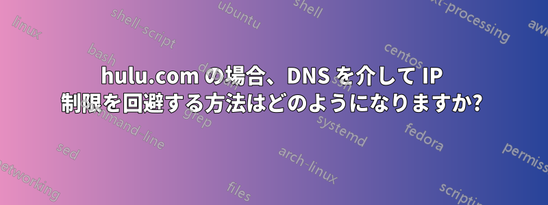 hulu.com の場合、DNS を介して IP 制限を回避する方法はどのようになりますか?