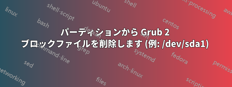 パーティションから Grub 2 ブロックファイルを削除します (例: /dev/sda1)