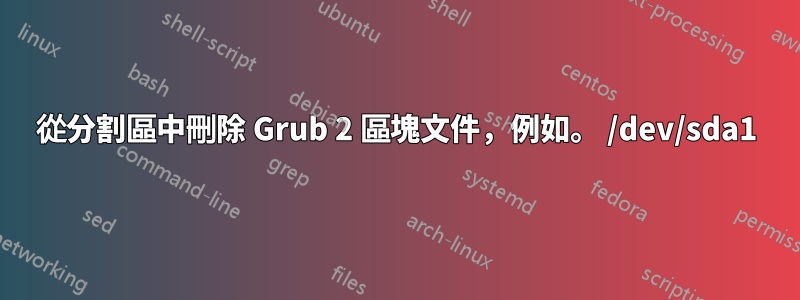 從分割區中刪除 Grub 2 區塊文件，例如。 /dev/sda1