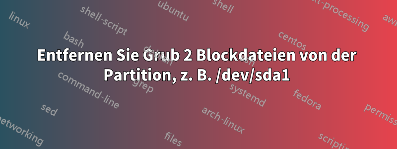 Entfernen Sie Grub 2 Blockdateien von der Partition, z. B. /dev/sda1