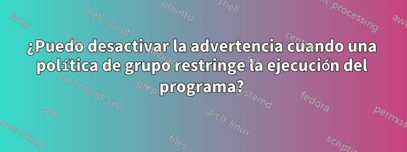 ¿Puedo desactivar la advertencia cuando una política de grupo restringe la ejecución del programa?