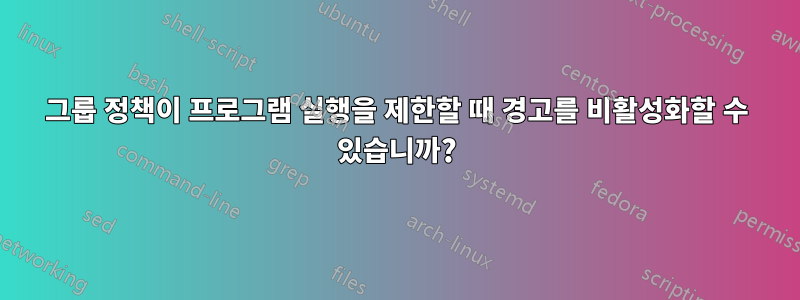 그룹 정책이 프로그램 실행을 제한할 때 경고를 비활성화할 수 있습니까?