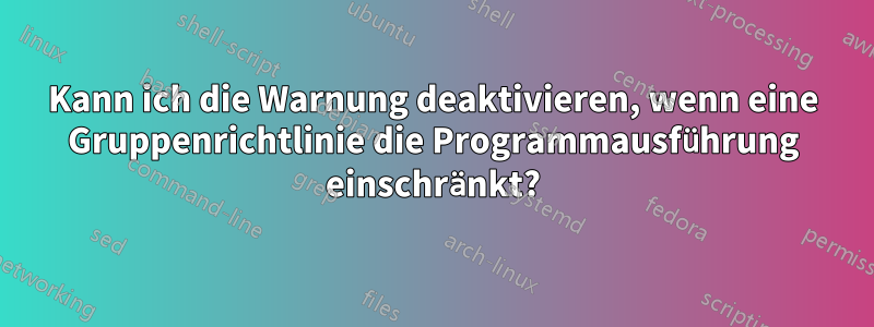 Kann ich die Warnung deaktivieren, wenn eine Gruppenrichtlinie die Programmausführung einschränkt?