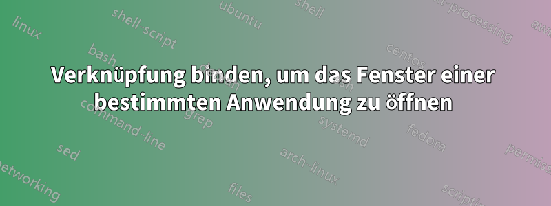 Verknüpfung binden, um das Fenster einer bestimmten Anwendung zu öffnen