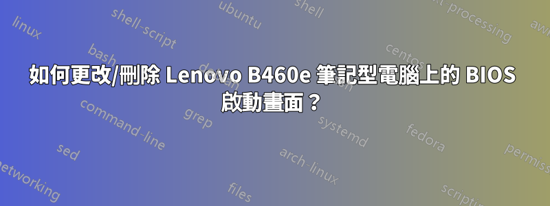 如何更改/刪除 Lenovo B460e 筆記型電腦上的 BIOS 啟動畫面？