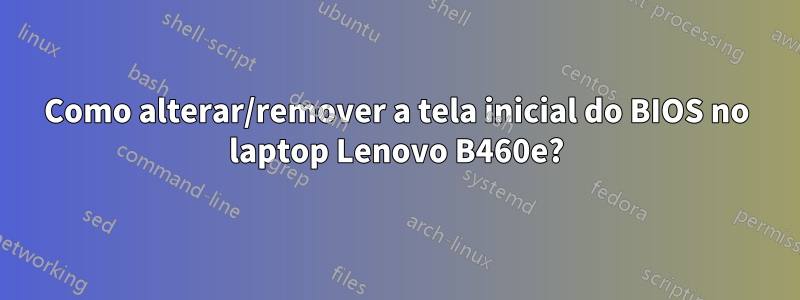 Como alterar/remover a tela inicial do BIOS no laptop Lenovo B460e?