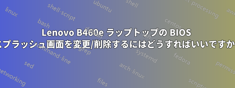 Lenovo B460e ラップトップの BIOS スプラッシュ画面を変更/削除するにはどうすればいいですか?