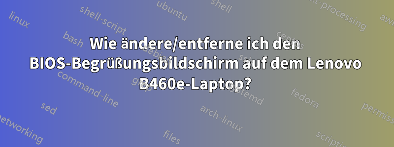 Wie ändere/entferne ich den BIOS-Begrüßungsbildschirm auf dem Lenovo B460e-Laptop?