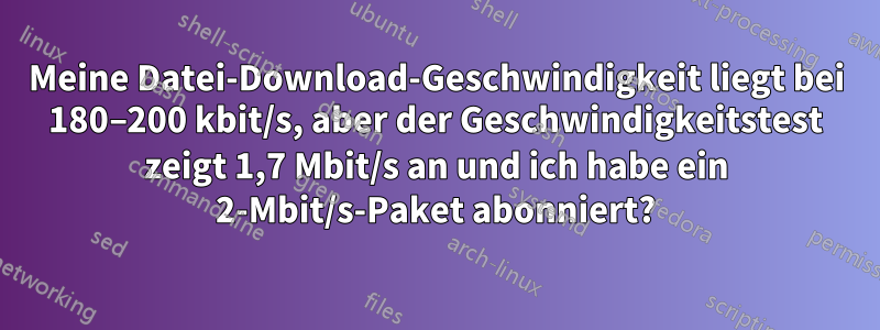 Meine Datei-Download-Geschwindigkeit liegt bei 180–200 kbit/s, aber der Geschwindigkeitstest zeigt 1,7 Mbit/s an und ich habe ein 2-Mbit/s-Paket abonniert?