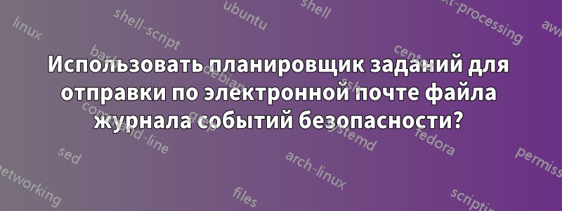 Использовать планировщик заданий для отправки по электронной почте файла журнала событий безопасности?