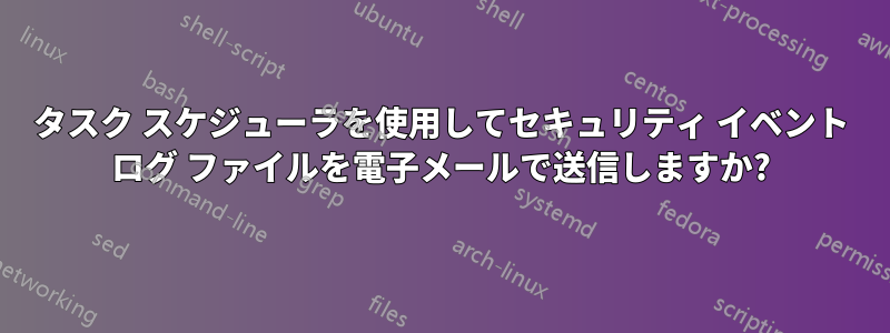 タスク スケジューラを使用してセキュリティ イベント ログ ファイルを電子メールで送信しますか?